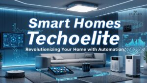 Smart Homes Techoelite: Revolutionizing Your Home with Automation